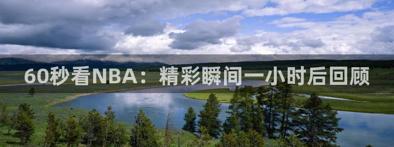 60秒看NBA：精彩瞬间一小时后回顾