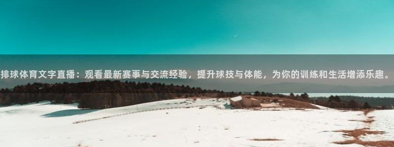 排球体育文字直播：观看最新赛事与交流经验，提升球技与体能，为你的训练和生活增添乐趣。