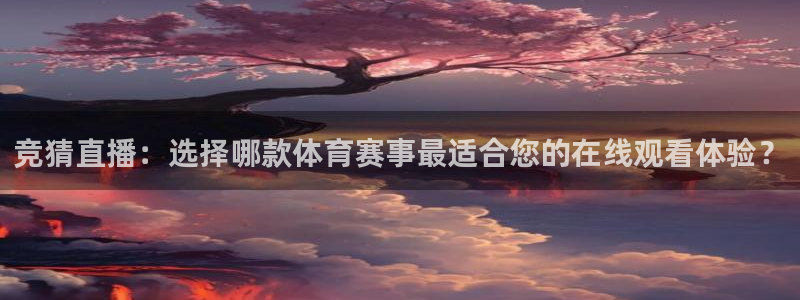 竞猜直播：选择哪款体育赛事最适合您的在线观看体验？