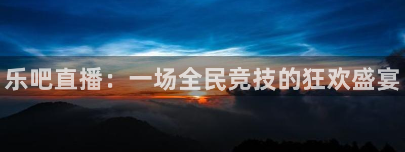 乐吧直播：一场全民竞技的狂欢盛宴