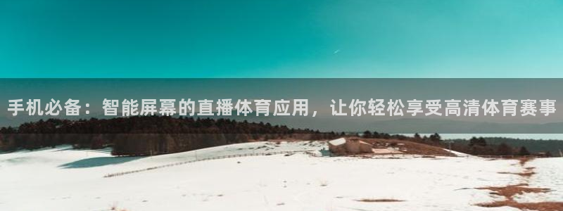 手机必备：智能屏幕的直播体育应用，让你轻松享受高清体育赛事